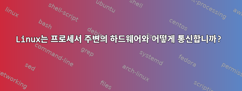 Linux는 프로세서 주변의 하드웨어와 어떻게 통신합니까?