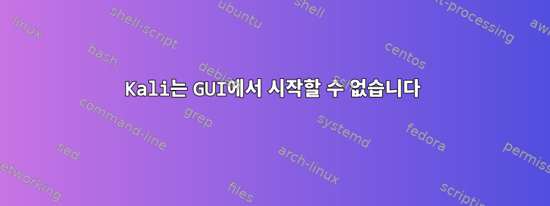 Kali는 GUI에서 시작할 수 없습니다