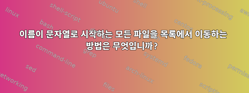 이름이 문자열로 시작하는 모든 파일을 목록에서 이동하는 방법은 무엇입니까?