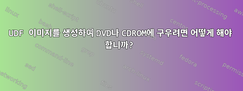 UDF 이미지를 생성하여 DVD나 CDROM에 구우려면 어떻게 해야 합니까?