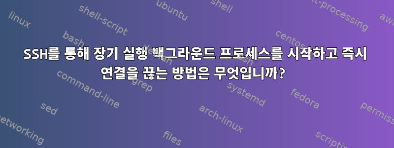 SSH를 통해 장기 실행 백그라운드 프로세스를 시작하고 즉시 연결을 끊는 방법은 무엇입니까?