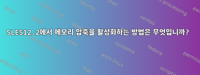 SLES12.2에서 메모리 압축을 활성화하는 방법은 무엇입니까?