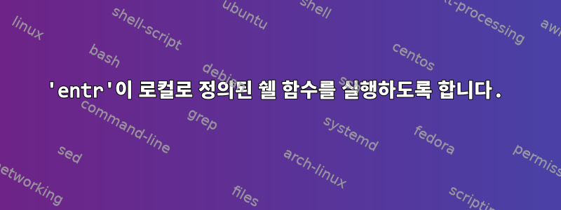 'entr'이 로컬로 정의된 쉘 함수를 실행하도록 합니다.