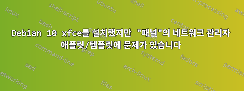 Debian 10 xfce를 설치했지만 "패널"의 네트워크 관리자 애플릿/템플릿에 문제가 있습니다