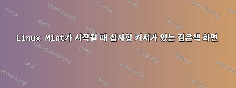 Linux Mint가 시작될 때 십자형 커서가 있는 검은색 화면