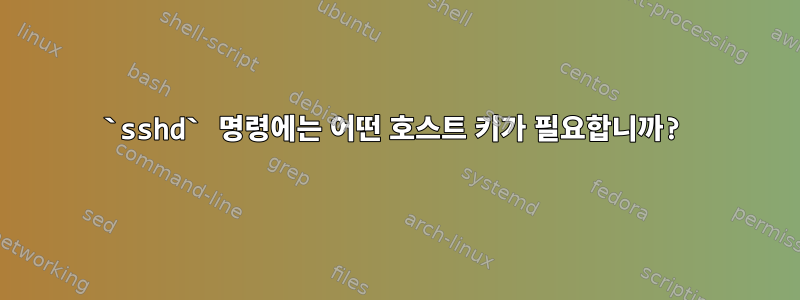 `sshd` 명령에는 어떤 호스트 키가 필요합니까?