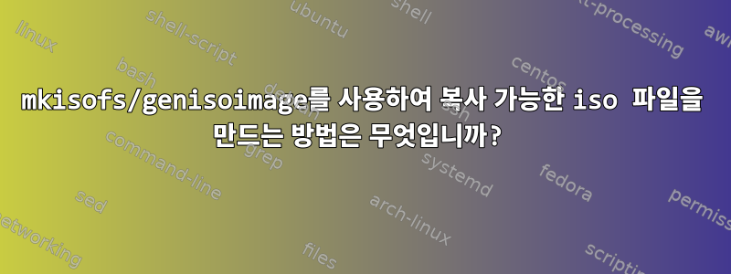 mkisofs/genisoimage를 사용하여 복사 가능한 iso 파일을 만드는 방법은 무엇입니까?