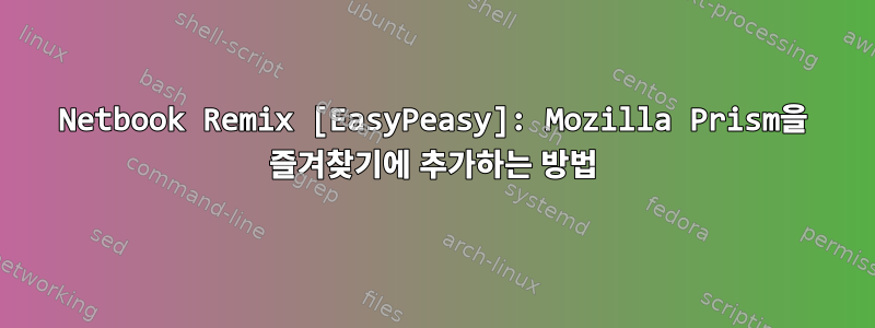 Netbook Remix [EasyPeasy]: Mozilla Prism을 즐겨찾기에 추가하는 방법