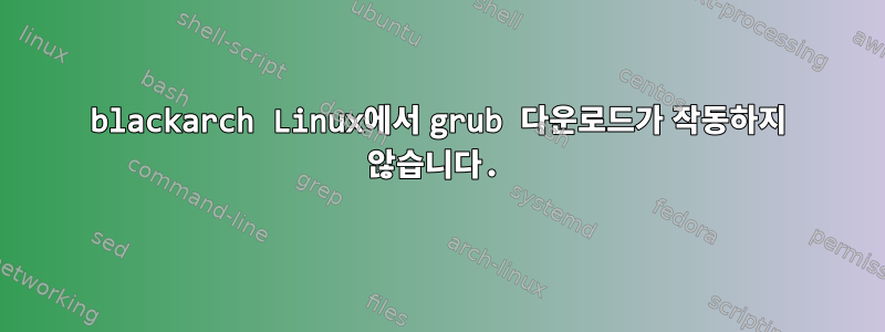 blackarch Linux에서 grub 다운로드가 작동하지 않습니다.