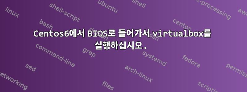 Centos6에서 BIOS로 들어가서 virtualbox를 실행하십시오.