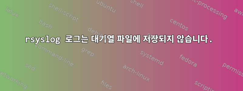 rsyslog 로그는 대기열 파일에 저장되지 않습니다.