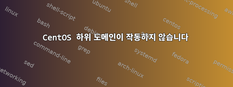 CentOS 하위 도메인이 작동하지 않습니다