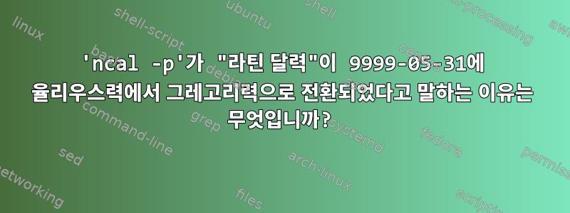 'ncal -p'가 "라틴 달력"이 9999-05-31에 율리우스력에서 그레고리력으로 전환되었다고 말하는 이유는 무엇입니까?