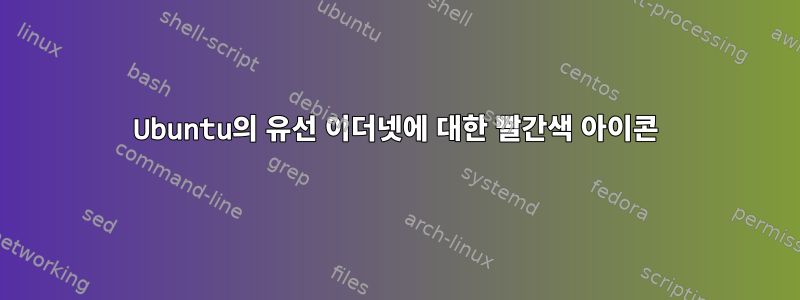 Ubuntu의 유선 이더넷에 대한 빨간색 아이콘