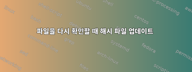 파일을 다시 확인할 때 해시 파일 업데이트