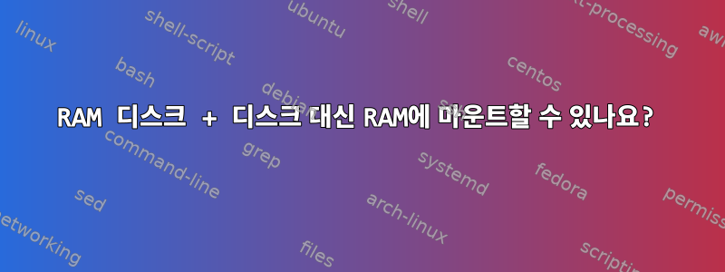 RAM 디스크 + 디스크 대신 RAM에 마운트할 수 있나요?