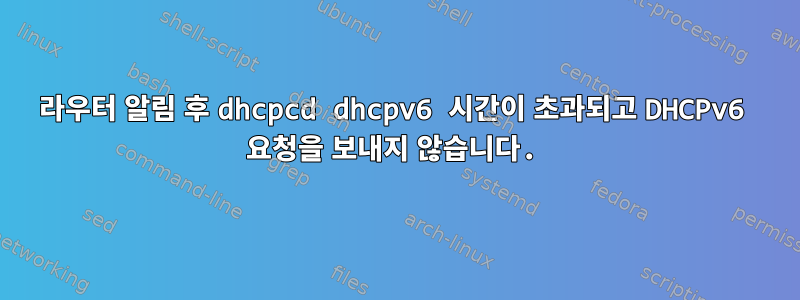 라우터 알림 후 dhcpcd dhcpv6 시간이 초과되고 DHCPv6 요청을 보내지 않습니다.