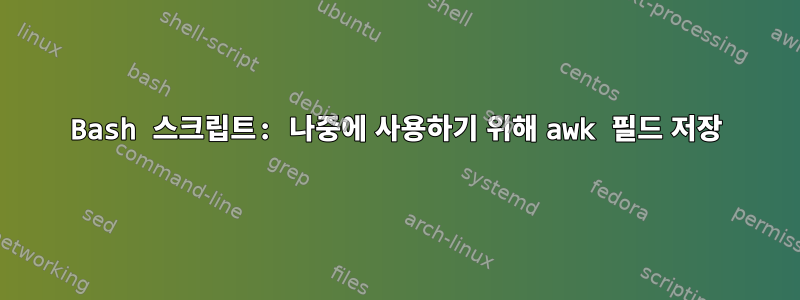 Bash 스크립트: 나중에 사용하기 위해 awk 필드 저장