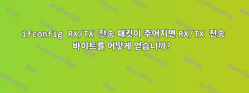 ifconfig RX/TX 전송 패킷이 주어지면 RX/TX 전송 바이트를 어떻게 얻습니까?