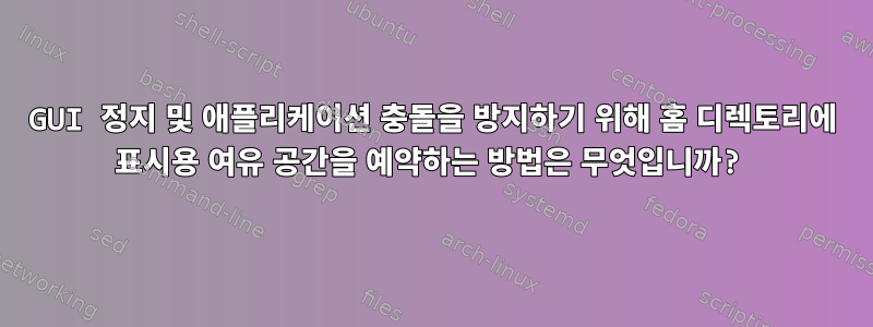 GUI 정지 및 애플리케이션 충돌을 방지하기 위해 홈 디렉토리에 표시용 여유 공간을 예약하는 방법은 무엇입니까?