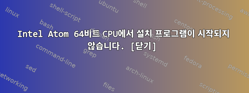 Intel Atom 64비트 CPU에서 설치 프로그램이 시작되지 않습니다. [닫기]