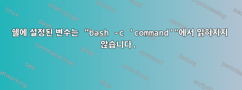 쉘에 설정된 변수는 "bash -c 'command'"에서 읽혀지지 않습니다.