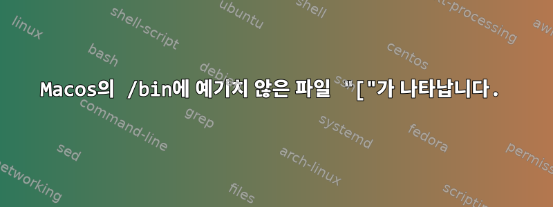 Macos의 /bin에 예기치 않은 파일 "["가 나타납니다.