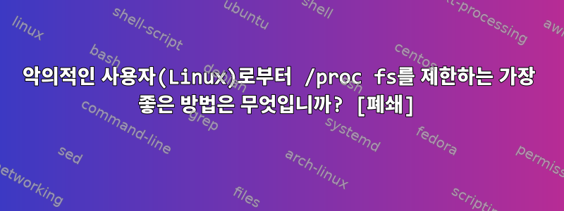 악의적인 사용자(Linux)로부터 /proc fs를 제한하는 가장 좋은 방법은 무엇입니까? [폐쇄]