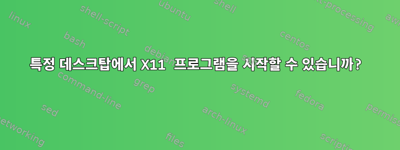 특정 데스크탑에서 X11 프로그램을 시작할 수 있습니까?