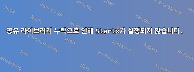 공유 라이브러리 누락으로 인해 Startx가 실행되지 않습니다.