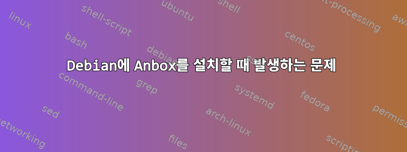 Debian에 Anbox를 설치할 때 발생하는 문제