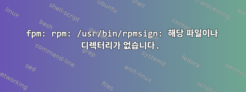 fpm: rpm: /usr/bin/rpmsign: 해당 파일이나 디렉터리가 없습니다.