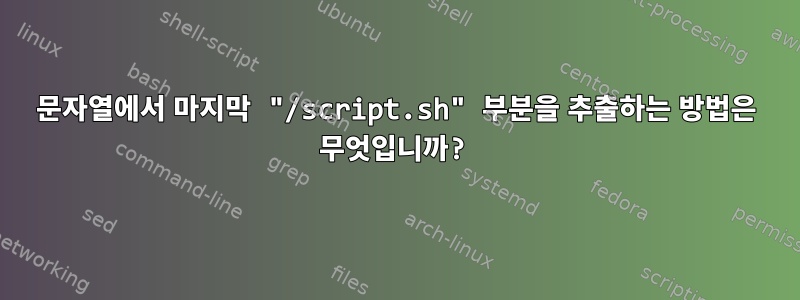 문자열에서 마지막 "/script.sh" 부분을 추출하는 방법은 무엇입니까?