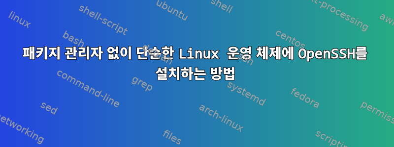 패키지 관리자 없이 단순한 Linux 운영 체제에 OpenSSH를 설치하는 방법