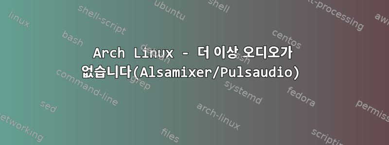 Arch Linux - 더 이상 오디오가 없습니다(Alsamixer/Pulsaudio)