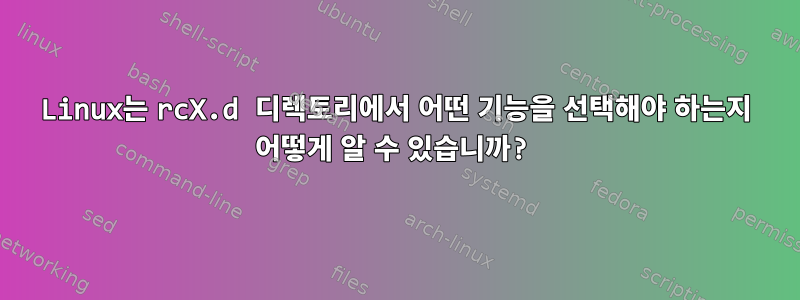 Linux는 rcX.d 디렉토리에서 어떤 기능을 선택해야 하는지 어떻게 알 수 있습니까?