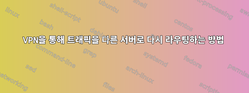 VPN을 통해 트래픽을 다른 서버로 다시 라우팅하는 방법