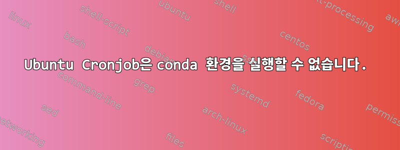 Ubuntu Cronjob은 conda 환경을 실행할 수 없습니다.