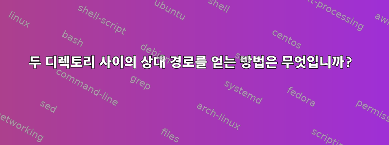 두 디렉토리 사이의 상대 경로를 얻는 방법은 무엇입니까?