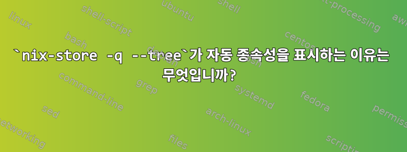 `nix-store -q --tree`가 자동 종속성을 표시하는 이유는 무엇입니까?