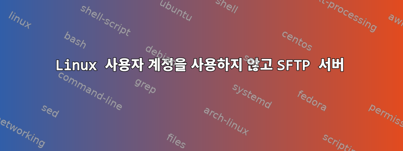 Linux 사용자 계정을 사용하지 않고 SFTP 서버