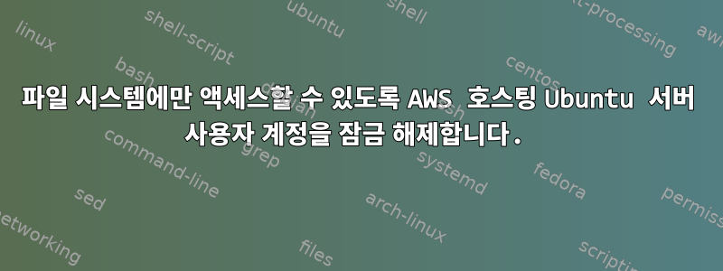 파일 시스템에만 액세스할 수 있도록 AWS 호스팅 Ubuntu 서버 사용자 계정을 잠금 해제합니다.