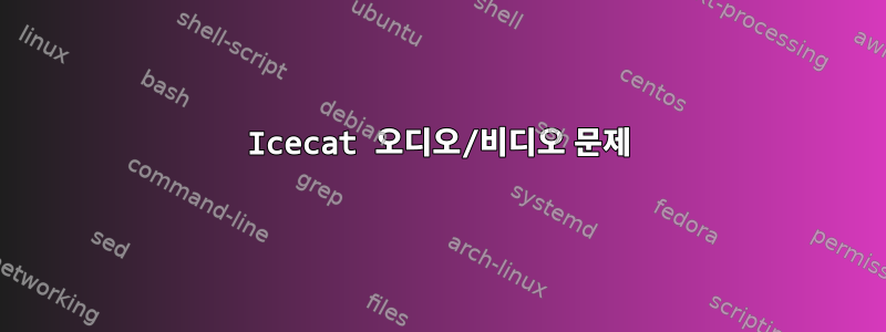 Icecat 오디오/비디오 문제