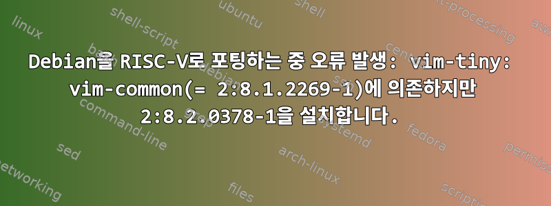 Debian을 RISC-V로 포팅하는 중 오류 발생: vim-tiny: vim-common(= 2:8.1.2269-1)에 의존하지만 2:8.2.0378-1을 설치합니다.