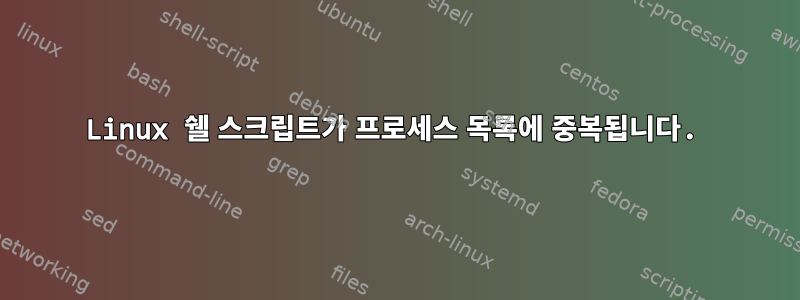 Linux 쉘 스크립트가 프로세스 목록에 중복됩니다.