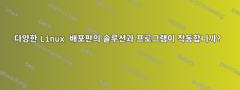 다양한 Linux 배포판의 솔루션과 프로그램이 작동합니까?