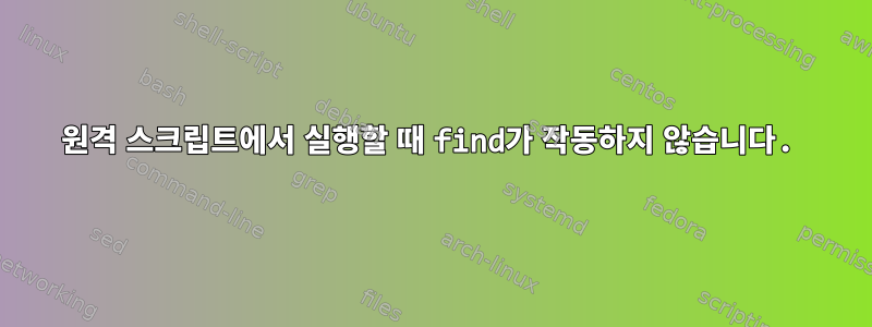 원격 스크립트에서 실행할 때 find가 작동하지 않습니다.