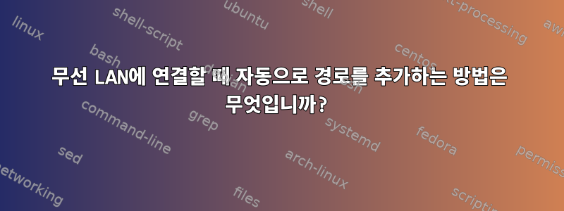 무선 LAN에 연결할 때 자동으로 경로를 추가하는 방법은 무엇입니까?