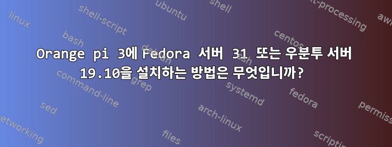 Orange pi 3에 Fedora 서버 31 또는 우분투 서버 19.10을 설치하는 방법은 무엇입니까?