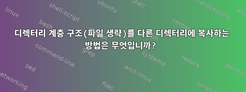 디렉터리 계층 구조(파일 생략)를 다른 디렉터리에 복사하는 방법은 무엇입니까?